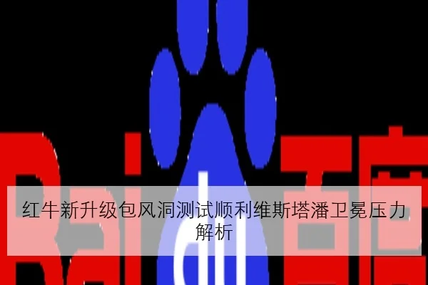 红牛新升级包风洞测试顺利维斯塔潘卫冕压力解析