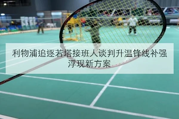 利物浦追逐若塔接班人谈判升温锋线补强浮现新方案